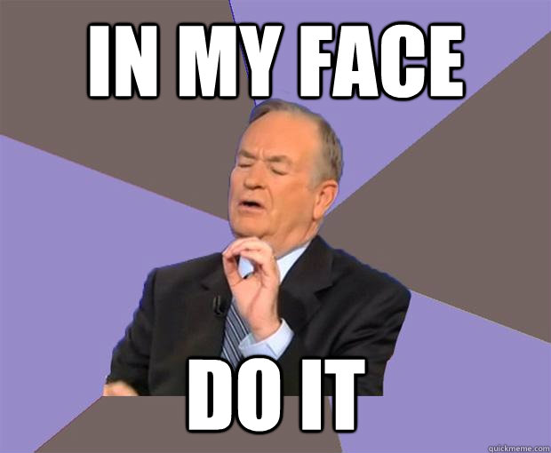 IN MY FACE DO IT - IN MY FACE DO IT  Bill O Reilly