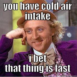 YOU HAVE COLD AIR INTAKE I BET THAT THING IS FAST Condescending Wonka