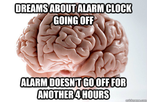 dreams about alarm clock going off alarm doesn't go off for another 4 hours  - dreams about alarm clock going off alarm doesn't go off for another 4 hours   Scumbag Brain