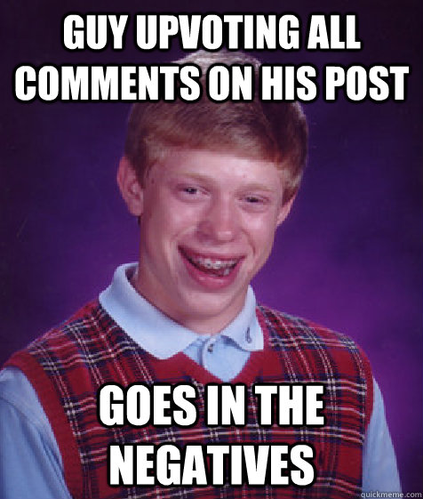 Guy upvoting all comments on his post goes in the negatives - Guy upvoting all comments on his post goes in the negatives  Bad Luck Brian