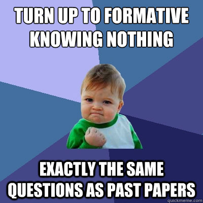 turn up to formative knowing nothing exactly the same questions as past papers  Success Kid