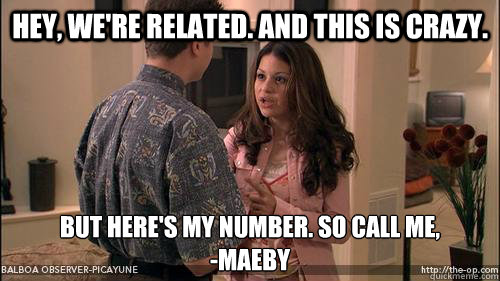 Hey, We're related. And this is crazy. But here's my number. So call me,
-Maeby - Hey, We're related. And this is crazy. But here's my number. So call me,
-Maeby  Call me, Maeby