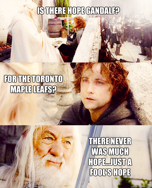 Is there hope gandalf? For the toronto maple leafs? there never was much hope...just a fool's hope - Is there hope gandalf? For the toronto maple leafs? there never was much hope...just a fool's hope  TML playoff run