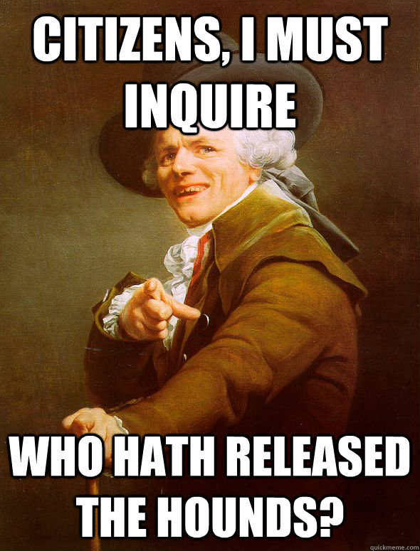 Citizens, I must inquire Who hath released the hounds? - Citizens, I must inquire Who hath released the hounds?  Joseph Ducreux