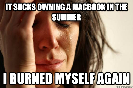 It sucks owning a macbook in the summer I burned myself again  First World Problems