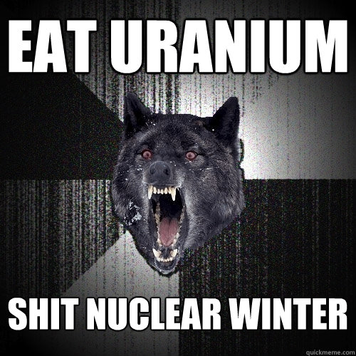 EAT URANIUM SHIT NUCLEAR WINTER  Insanity Wolf