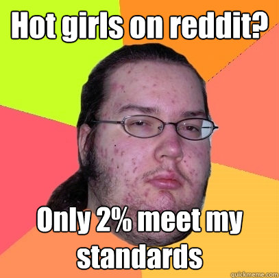 Hot girls on reddit? Only 2% meet my standards  Butthurt Dweller