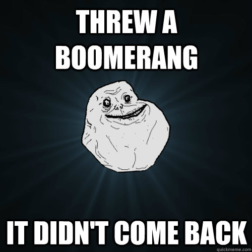 Threw a boomerang it didn't come back - Threw a boomerang it didn't come back  Forever Alone