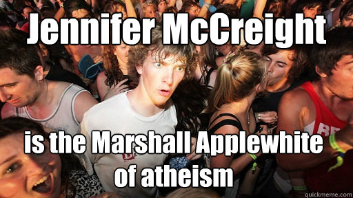 Jennifer McCreight is the Marshall Applewhite 
of atheism - Jennifer McCreight is the Marshall Applewhite 
of atheism  Sudden Clarity Clarence