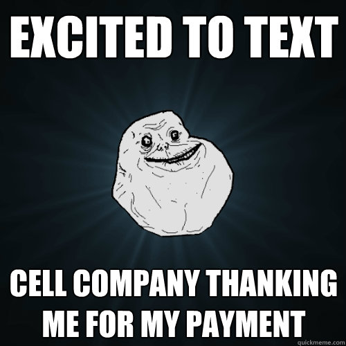 Excited to text Cell company thanking me for my payment  Forever Alone