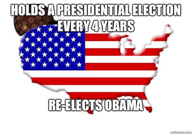 Holds a presidential election every 4 years Re-elects Obama  Scumbag america