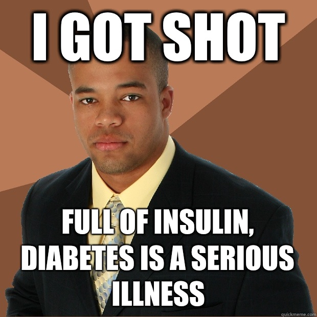 I got shot Full of insulin, diabetes is a serious illness  Successful Black Man