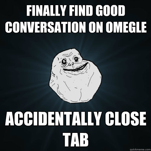 Finally find good conversation on Omegle Accidentally close tab  Forever Alone