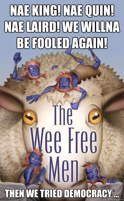 Nae king! Nae quin! Nae laird! We willna be fooled again! Then We Tried Democracy ... - Nae king! Nae quin! Nae laird! We willna be fooled again! Then We Tried Democracy ...  Nac Mac Feegle