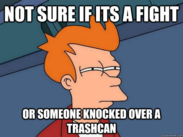 Not sure if its a fight Or someone knocked over a trashcan - Not sure if its a fight Or someone knocked over a trashcan  Futurama Fry