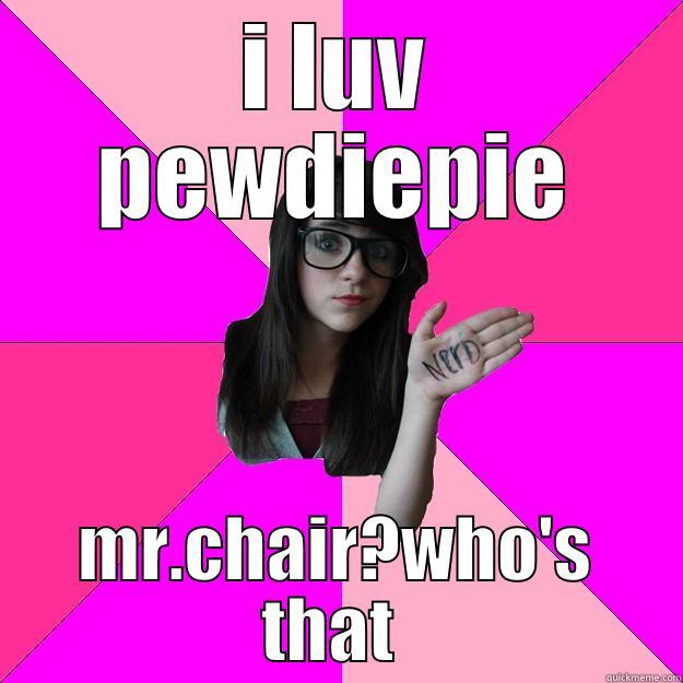 I LUV PEWDIEPIE MR.CHAIR?WHO'S THAT  Idiot Nerd Girl