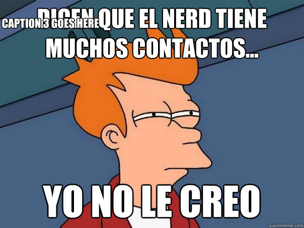 dicen que el nerd tiene muchos contactos... yo no le creo Caption 3 goes here  Futurama Fry