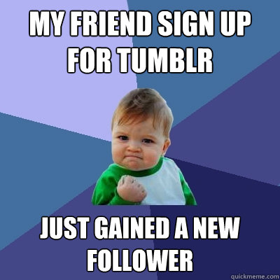 My Friend sign up for tumblr just gained a new follower  Success Kid