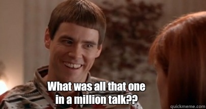  What was all that one in a million talk?? -  What was all that one in a million talk??  Dumb and Dumber
