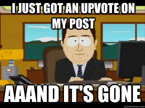 I just got an upvote on my post Aaand It's Gone - I just got an upvote on my post Aaand It's Gone  And its gone