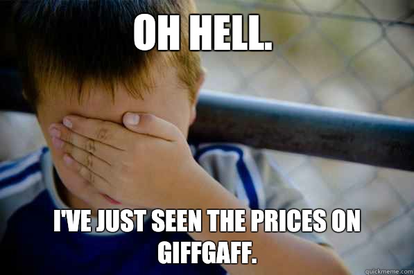 Oh hell. I've just seen the prices on GiffGaff.  Confession kid