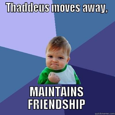 Thaddeus's Glory - THADDEUS MOVES AWAY, MAINTAINS FRIENDSHIP Success Kid