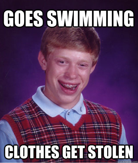 goes swimming clothes get stolen - goes swimming clothes get stolen  Bad Luck Brian