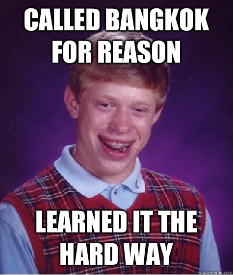 Called Bangkok for reason Learned it the hard way  Bad Luck Brian