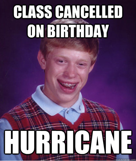 Class Cancelled on birthday Hurricane - Class Cancelled on birthday Hurricane  Bad Luck Brian