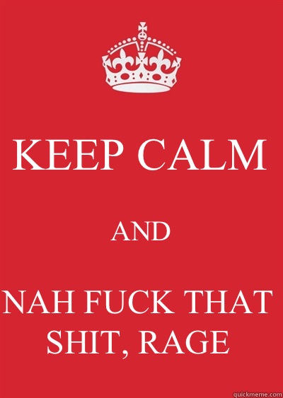 KEEP CALM AND NAH FUCK THAT SHIT, RAGE  