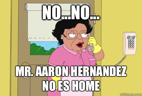 No...no... Mr. Aaron Hernandez
No Es Home  Consuela