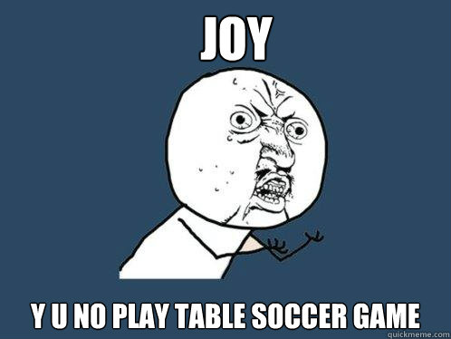 Joy y u no play table soccer game - Joy y u no play table soccer game  Y U No