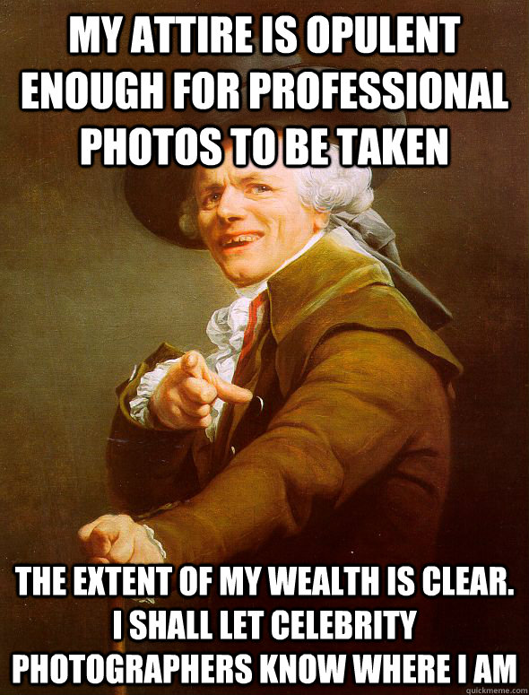 my attire is opulent enough for professional photos to be taken the extent of my wealth is clear.  I shall let celebrity photographers know where I am  Joseph Ducreux