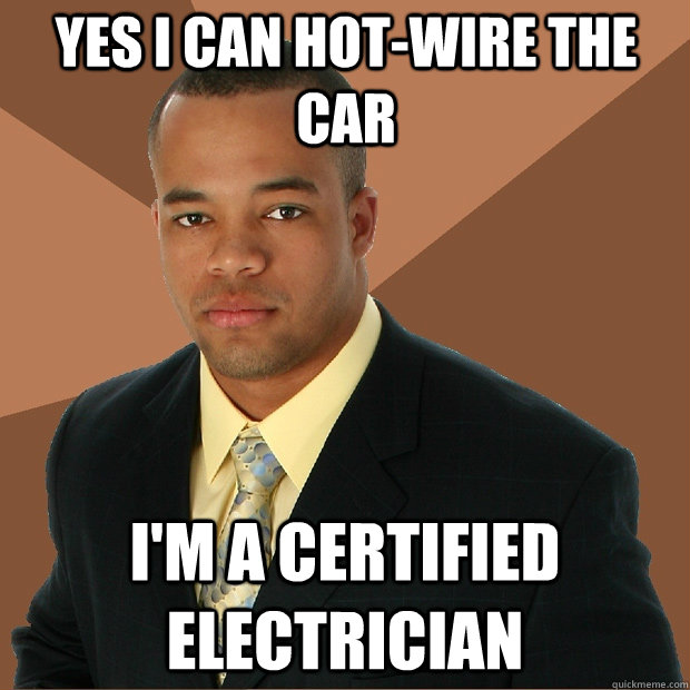 yes i can hot-wire the car i'm a certified electrician  Successful Black Man