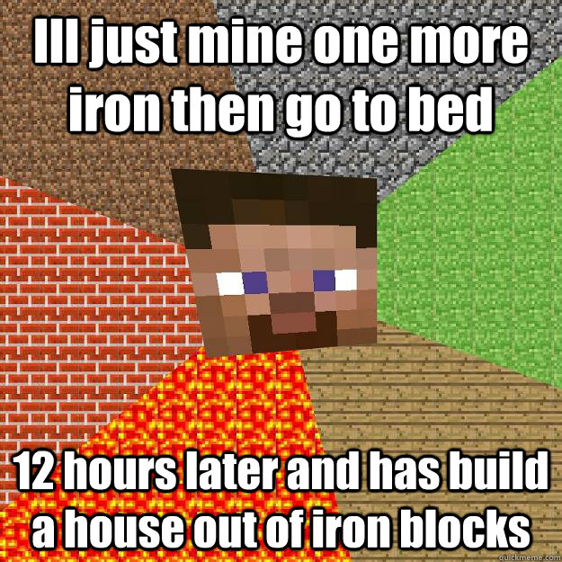 Ill just mine one more iron then go to bed 12 hours later and has build a house out of iron blocks   Minecraft