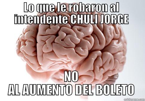 LO QUE LE ROBARON AL INTENDENTE CHULI JORGE NO AL AUMENTO DEL BOLETO Scumbag Brain