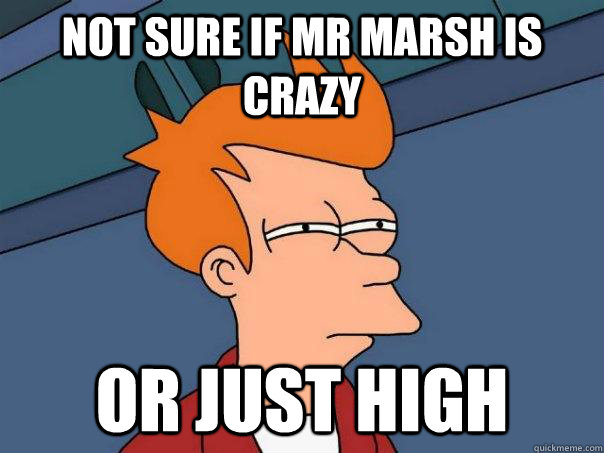 Not sure if Mr marsh is Crazy  or just high   Futurama Fry