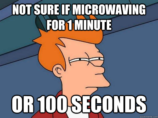 Not sure if microwaving for 1 minute or 100 seconds  Futurama Fry