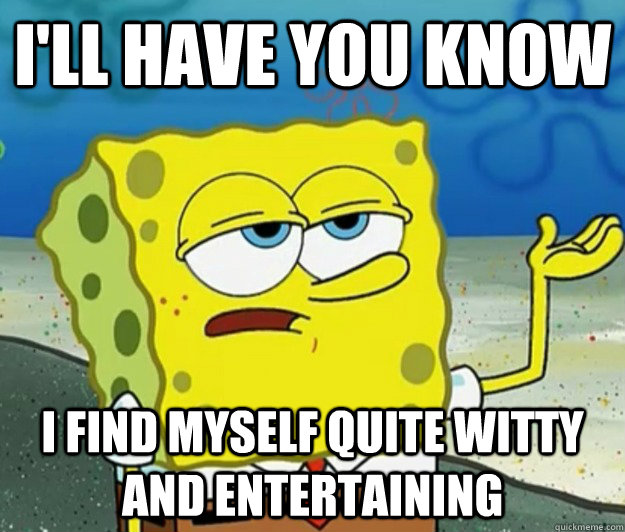 I'll have you know I find myself quite witty and entertaining - I'll have you know I find myself quite witty and entertaining  Tough Spongebob