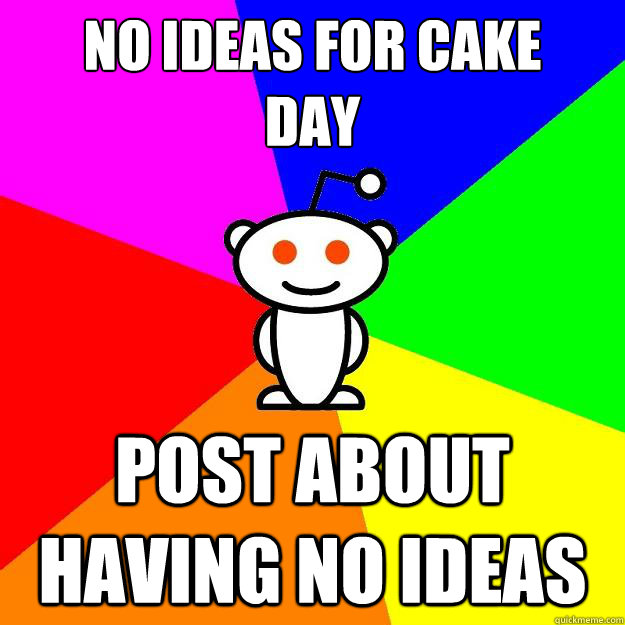 NO IDEAS FOR CAKE
DAY Post about having no ideas  Reddit Alien