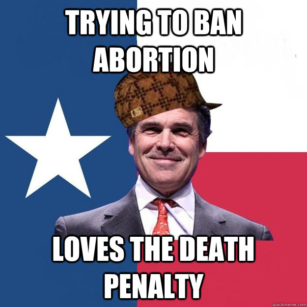 Trying to ban abortion Loves the death penalty - Trying to ban abortion Loves the death penalty  Scumbag Rick Perry