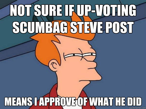 Not sure if up-voting scumbag steve post Means i approve of what he did  Futurama Fry