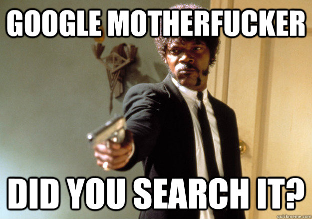 GOOGLE MOTHERFUCKER DID YOU SEARCH IT?  Samuel L Jackson