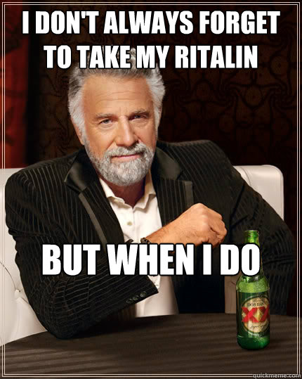 I don't always forget to take my ritalin but when i do    


  The Most Interesting Man In The World