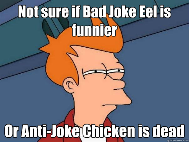 Not sure if Bad Joke Eel is funnier Or Anti-Joke Chicken is dead  Futurama Fry