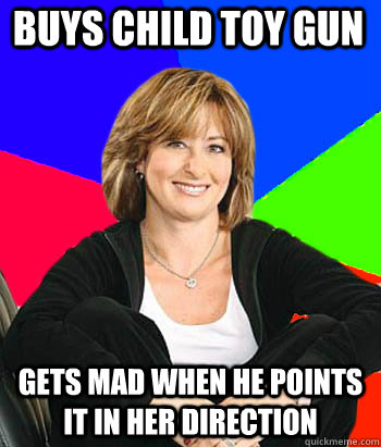 Buys Child Toy Gun Gets mad when he points it in her direction - Buys Child Toy Gun Gets mad when he points it in her direction  Sheltering Suburban Mom