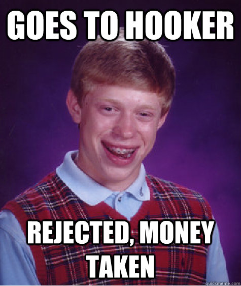 Goes to hooker rejected, money taken - Goes to hooker rejected, money taken  Bad Luck Brian