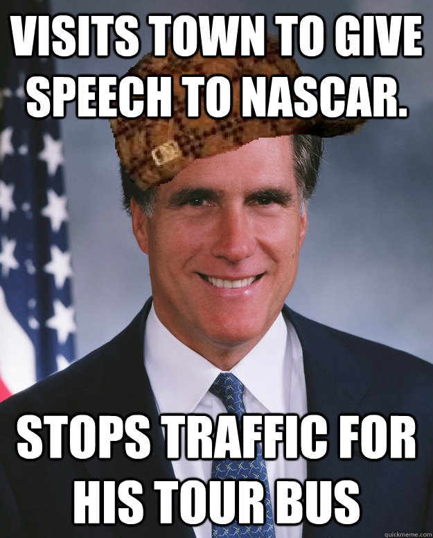 Visits town to give speech to NASCAR. Stops traffic for his tour bus   Scumbag Romney