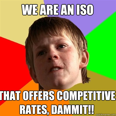 We are an iso that offers competitive rates, dammit!!  Angry School Boy