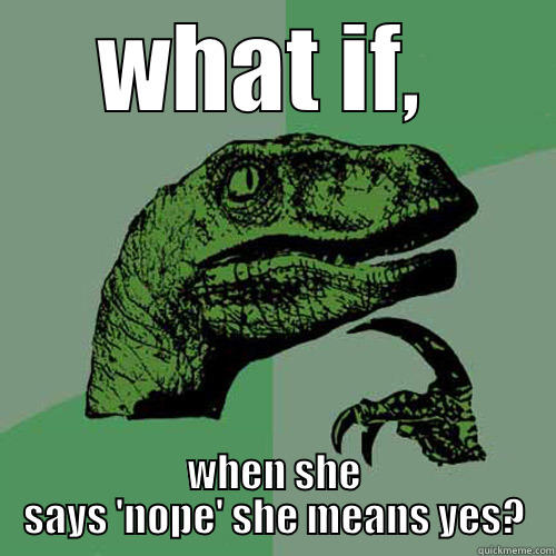 WHAT IF,  WHEN SHE SAYS 'NOPE' SHE MEANS YES? Philosoraptor